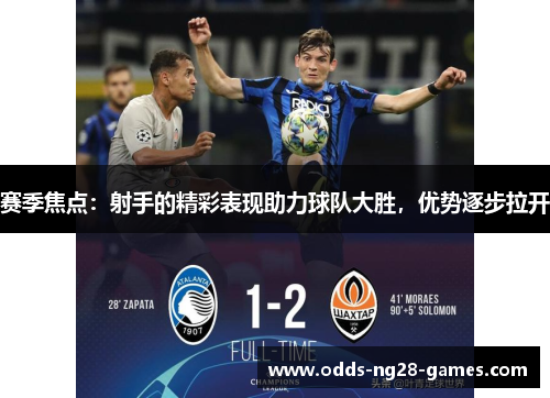 赛季焦点：射手的精彩表现助力球队大胜，优势逐步拉开