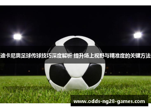 迪卡尼奥足球传球技巧深度解析 提升场上视野与精准度的关键方法